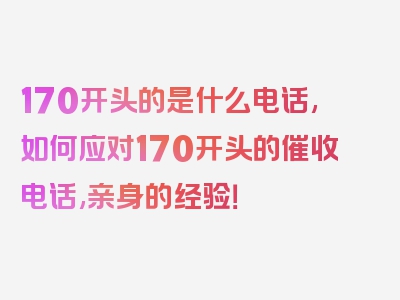 170开头的是什么电话,如何应对170开头的催收电话,亲身的经验！