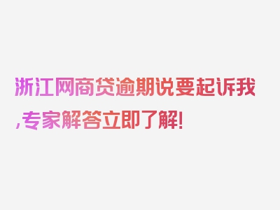 浙江网商贷逾期说要起诉我,专家解答立即了解！