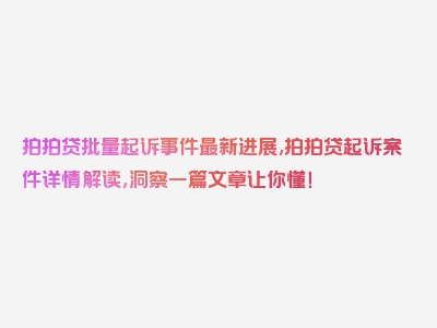 拍拍贷批量起诉事件最新进展,拍拍贷起诉案件详情解读，洞察一篇文章让你懂！