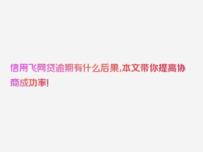 信用飞网贷逾期有什么后果,本文带你提高协商成功率！