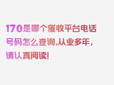 170是哪个催收平台电话号码怎么查询,从业多年,请认真阅读！