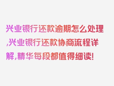 兴业银行还款逾期怎么处理,兴业银行还款协商流程详解，精华每段都值得细读！