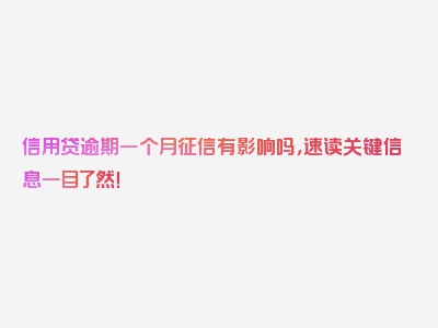 信用贷逾期一个月征信有影响吗，速读关键信息一目了然！