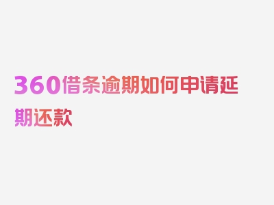 360借条逾期如何申请延期还款