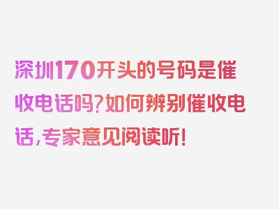 深圳170开头的号码是催收电话吗?如何辨别催收电话,专家意见阅读听！