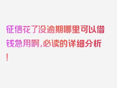 征信花了没逾期哪里可以借钱急用啊，必读的详细分析！