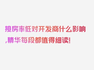 接房率低对开发商什么影响，精华每段都值得细读！