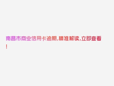 南昌市商业信用卡逾期，精准解读，立即查看！