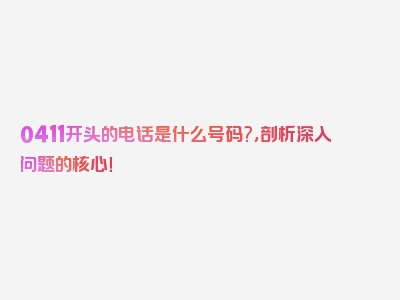 0411开头的电话是什么号码?，剖析深入问题的核心！