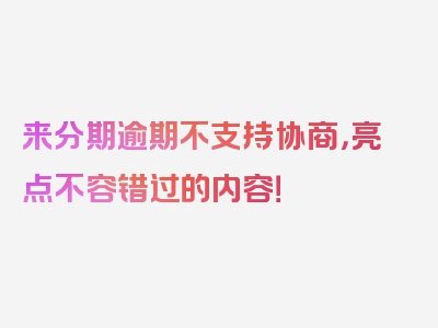 来分期逾期不支持协商，亮点不容错过的内容！