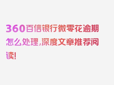 360百信银行微零花逾期怎么处理,深度文章推荐阅读！