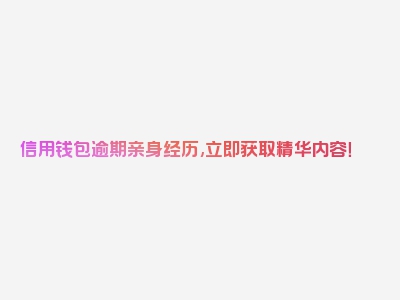 信用钱包逾期亲身经历,立即获取精华内容！