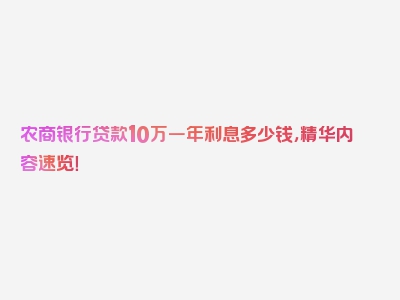 农商银行贷款10万一年利息多少钱，精华内容速览！