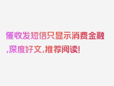 催收发短信只显示消费金融，深度好文，推荐阅读！