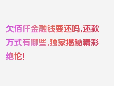 欠佰仟金融钱要还吗,还款方式有哪些,独家揭秘精彩绝伦！