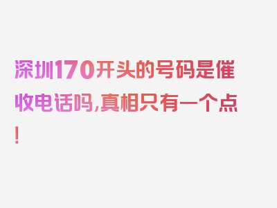 深圳170开头的号码是催收电话吗,真相只有一个点！