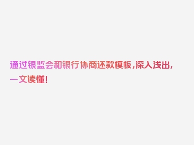 通过银监会和银行协商还款模板，深入浅出，一文读懂！