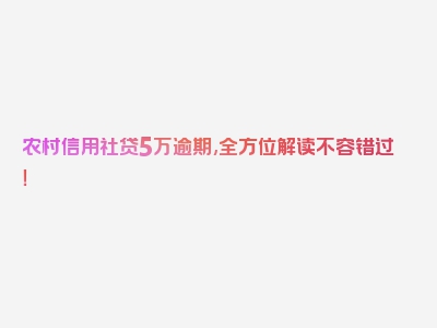 农村信用社贷5万逾期,全方位解读不容错过！