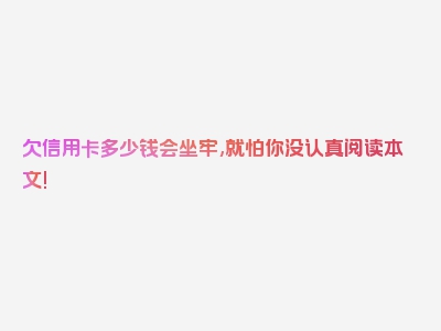 欠信用卡多少钱会坐牢,就怕你没认真阅读本文!