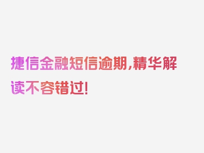 捷信金融短信逾期，精华解读不容错过！