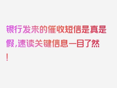 银行发来的催收短信是真是假，速读关键信息一目了然！