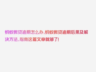 蚂蚁微贷逾期怎么办,蚂蚁微贷逾期后果及解决方法，指南这篇文章就够了！