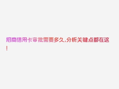 招商信用卡审批需要多久，分析关键点都在这！