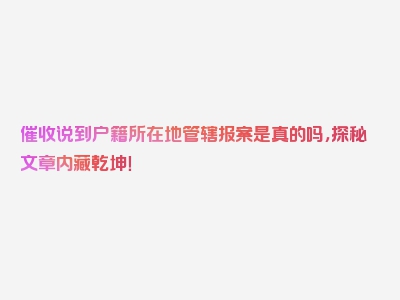 催收说到户籍所在地管辖报案是真的吗，探秘文章内藏乾坤！