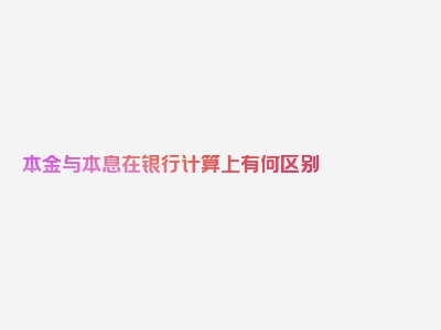 本金与本息在银行计算上有何区别