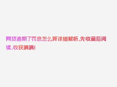 网贷逾期了罚息怎么算详细解析,先收藏后阅读,收获满满！