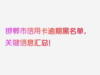 邯郸市信用卡逾期黑名单，关键信息汇总！