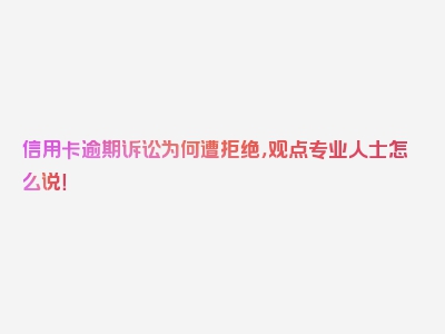 信用卡逾期诉讼为何遭拒绝，观点专业人士怎么说！