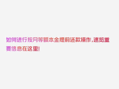 如何进行按月等额本金提前还款操作，速览重要信息在这里！