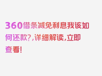 360借条减免利息我该如何还款?，详细解读，立即查看！