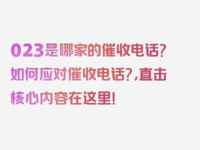 023是哪家的催收电话?如何应对催收电话?，直击核心内容在这里！