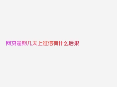 网贷逾期几天上征信有什么后果