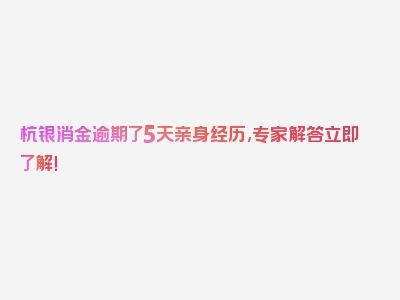 杭银消金逾期了5天亲身经历,专家解答立即了解！