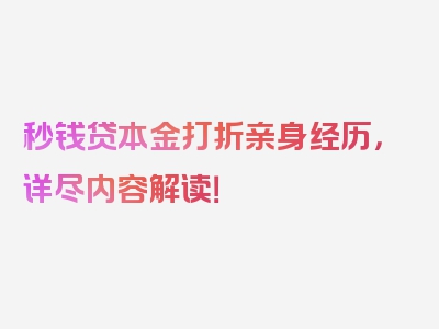 秒钱贷本金打折亲身经历，详尽内容解读！