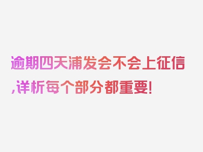 逾期四天浦发会不会上征信，详析每个部分都重要！