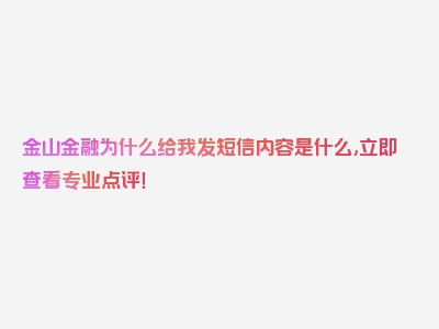 金山金融为什么给我发短信内容是什么,立即查看专业点评！