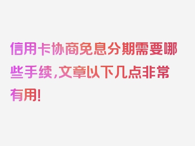 信用卡协商免息分期需要哪些手续，文章以下几点非常有用！