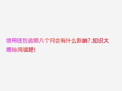 信用钱包逾期八个月会有什么影响?,知识大揭秘阅读吧！