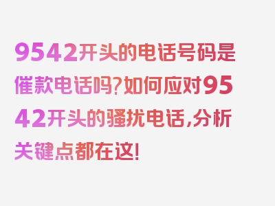 9542开头的电话号码是催款电话吗?如何应对9542开头的骚扰电话，分析关键点都在这！