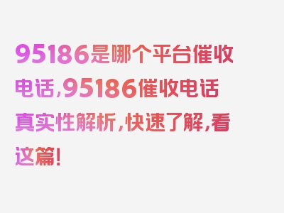 95186是哪个平台催收电话,95186催收电话真实性解析，快速了解，看这篇！