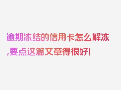 逾期冻结的信用卡怎么解冻，要点这篇文章得很好！