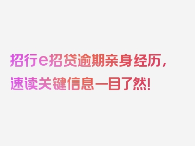 招行e招贷逾期亲身经历，速读关键信息一目了然！