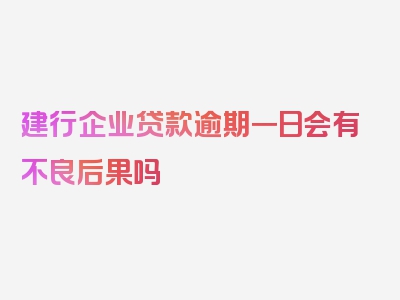 建行企业贷款逾期一日会有不良后果吗