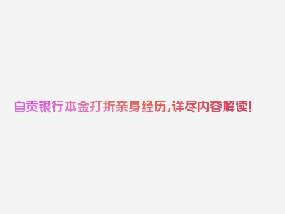 自贡银行本金打折亲身经历，详尽内容解读！