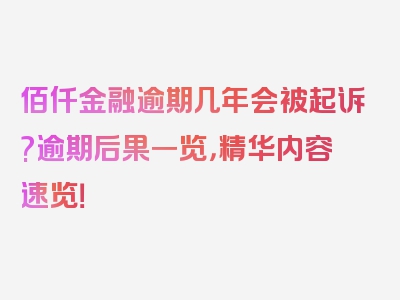 佰仟金融逾期几年会被起诉?逾期后果一览，精华内容速览！