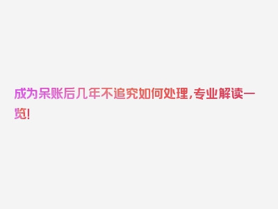 成为呆账后几年不追究如何处理，专业解读一览！